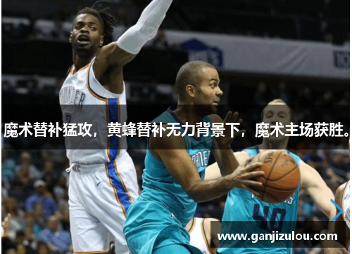 魔术替补猛攻，黄蜂替补无力背景下，魔术主场获胜。